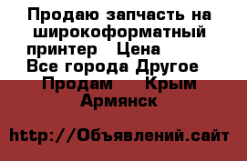 Продаю запчасть на широкоформатный принтер › Цена ­ 950 - Все города Другое » Продам   . Крым,Армянск